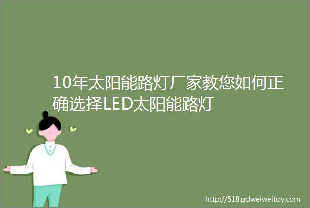 10年太阳能路灯厂家教您如何正确选择LED太阳能路灯