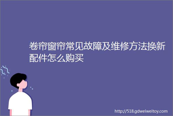 卷帘窗帘常见故障及维修方法换新配件怎么购买